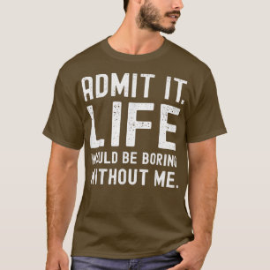 Zugeben, das Leben wäre langweilig ohne mich lusti T-Shirt