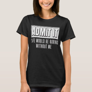 Zugeben, das Leben wäre langweilig ohne mich lusti T-Shirt