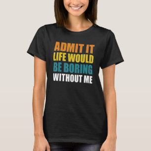 Zugeben, das Leben wäre langweilig ohne mich lusti T-Shirt