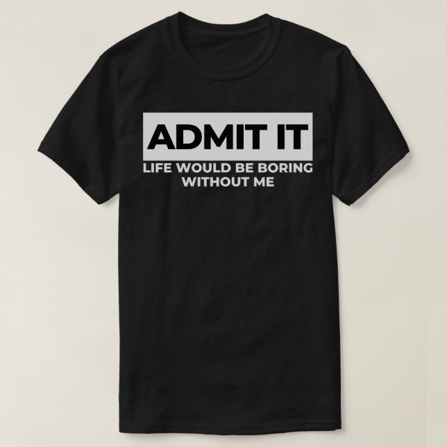 Zugeben, das Leben wäre langweilig ohne mich lusti T-Shirt (Design vorne)