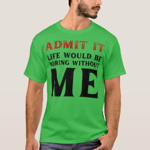 Zugeben, das Leben wäre langweilig ohne mich lusti T-Shirt