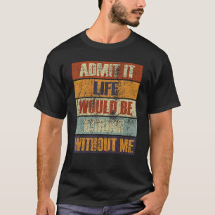 Zugeben, das Leben wäre langweilig ohne mich Mensc T-Shirt
