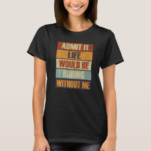 Zugeben, das Leben wäre langweilig ohne mich Mensc T-Shirt