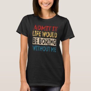 Zugeben, das Leben wäre langweilig ohne mich Sarca T-Shirt