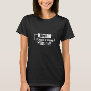 Zugeben, das Leben wäre langweilig ohne mich Sarca T-Shirt