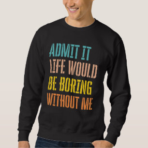 Zugeben, das Leben wäre langweilig ohne mich sarka Sweatshirt