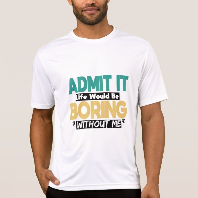 Zugeben, das Leben wäre langweilig ohne mich, Spaß T-Shirt (Vorderseite)