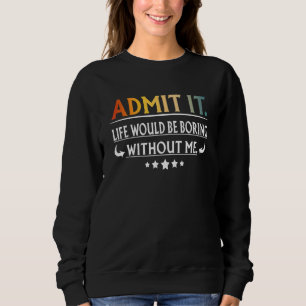 Zugeben, das Leben wäre langweilig ohne mich Sweatshirt