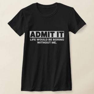 Zugeben, das Leben wäre langweilig ohne mich T-Shirt