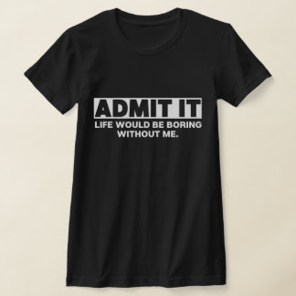 Zugeben, das Leben wäre langweilig ohne mich T-Shirt