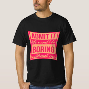 Zugeben, das Leben wäre langweilig ohne mich T-Shirt