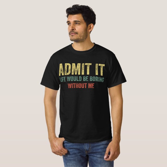 Zugeben, das Leben wäre langweilig ohne mich T-Shirt (Vorne ganz)