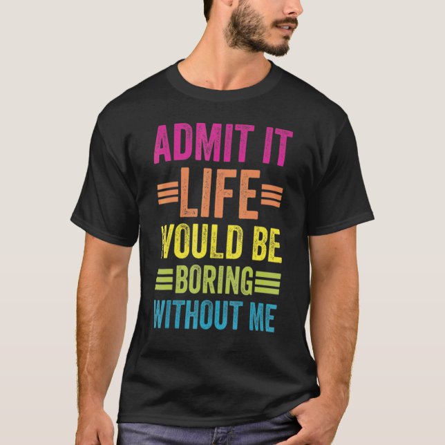 Zugeben, das Leben wäre langweilig ohne mich T-Shirt (Vorderseite)