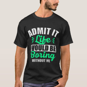 Zugeben, das Leben wäre langweilig ohne mich T-Shirt