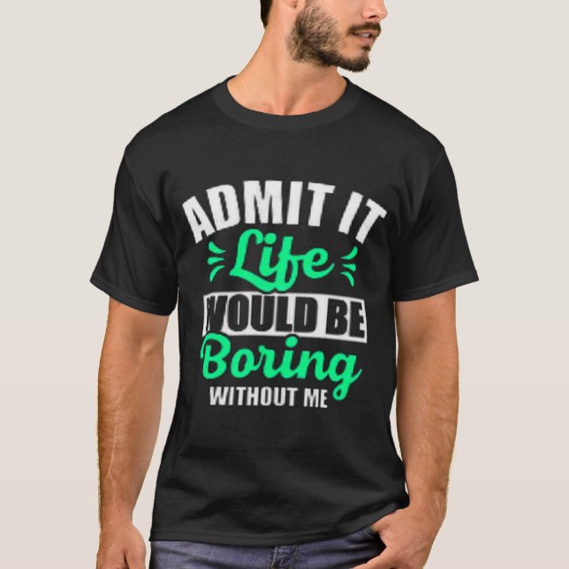 Zugeben, das Leben wäre langweilig ohne mich T-Shirt (Vorderseite)