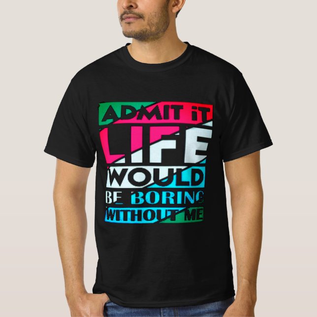 Zugeben, das Leben wäre langweilig ohne mich T-Shirt (Vorderseite)