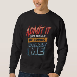 Zugeben, dass das Leben langweilig wäre ohne mich Sweatshirt