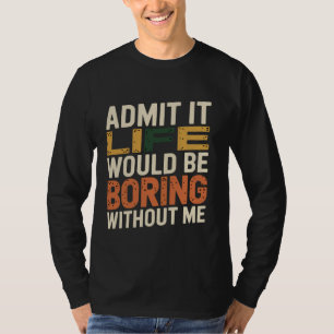 Zugeben, dass das Leben langweilig wäre ohne mich  T-Shirt