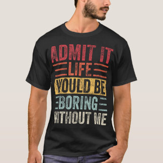 Zugeben, dass das Leben langweilig wäre ohne mich T-Shirt