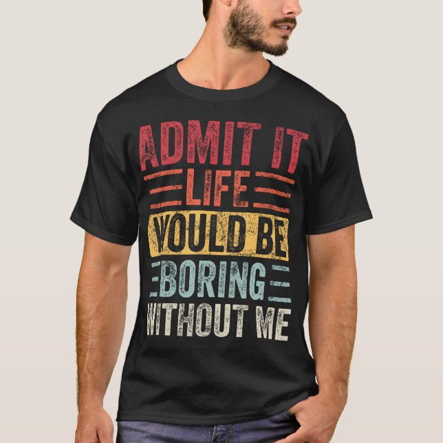 Zugeben, dass das Leben langweilig wäre ohne mich  T-Shirt (Vorderseite)