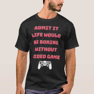 zugeben, dass das Leben ohne Videospiele langweili T-Shirt