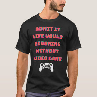 zugeben, dass das Leben ohne Videospiele langweili T-Shirt