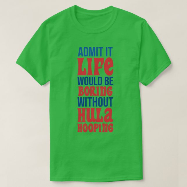 Zugeben, es wäre langweilig ohne Hula Hooping. T-Shirt (Design vorne)