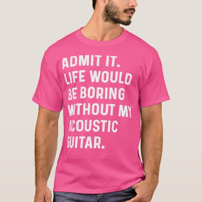 Zugeben, es wäre langweilig ohne mein akustisches  T-Shirt (Vorderseite)