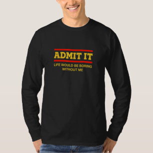 Zugeben, es wäre langweilig ohne mich Redewendunge T-Shirt