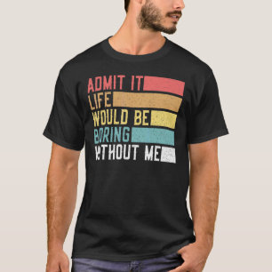 Zugeben, es wäre langweilig ohne mich Retro sagen T-Shirt