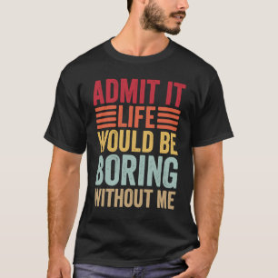 Zugeben, es wäre langweilig ohne mich Retro sagen T-Shirt