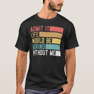 Zugeben, es wäre langweilig ohne mich Retro sagen T-Shirt