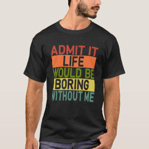 Zugeben, es wäre langweilig ohne mich Retro sagen T-Shirt