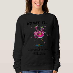 Zugeben, es wäre langweilig ohne mich Spaß Flami Sweatshirt