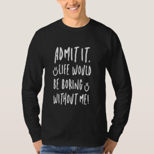 Zugeben, es wäre langweilig ohne mich Spaß mit. T-Shirt