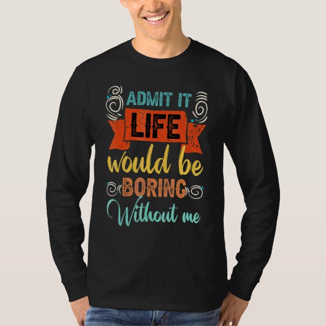 Zugeben, es wäre langweilig ohne mich Sprichwort 1 T-Shirt (Vorderseite)