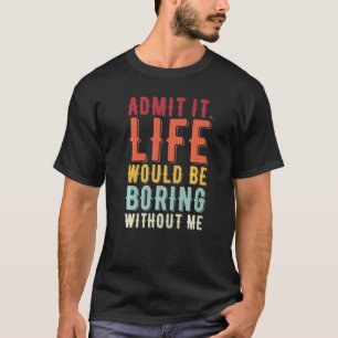 Zugeben, es wäre langweilig ohne mich Sprichwort T-Shirt