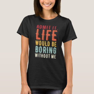 Zugeben, es wäre langweilig ohne mich Sprichwort T-Shirt