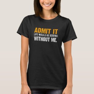 Zugeben, es wäre langweilig ohne mich Sprichwort T-Shirt