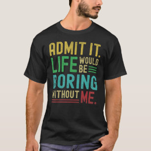 Zugeben, es wäre langweilig ohne mich Sprichwort T-Shirt