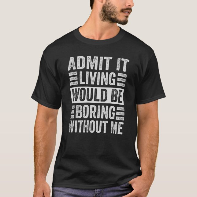Zugeben, es wäre langweilig ohne mich zu leben T-Shirt (Vorderseite)