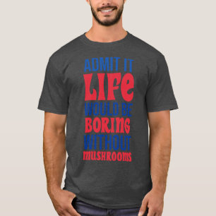 Zugeben, es wäre langweilig ohne Pilze. T-Shirt