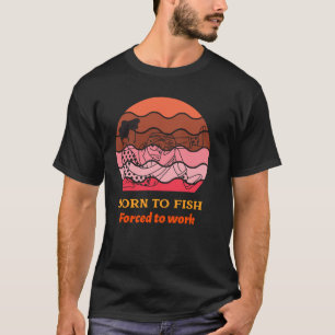Zum Fischen geboren Zum Arbeiten gezwungen T-Shirt
