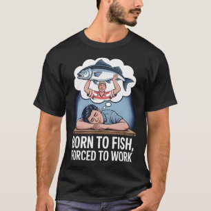 Zum Fischen geboren, zum Arbeiten gezwungen T-Shirt