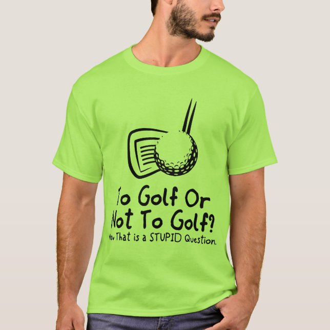 Zum Golf oder nicht Golf spielen T-Shirt (Vorderseite)