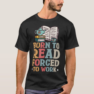 Zum Lesen geboren, zum Arbeiten gezwungen T-Shirt