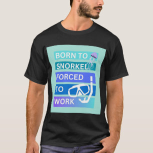 Zum Schnorcheln geboren, zum Arbeiten gezwungen T-Shirt