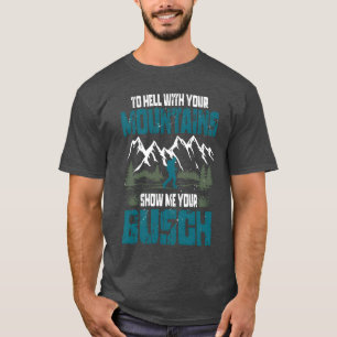 Zur Hölle mit Ihren Bergen Zeigen Sie mir Ihren Bu T-Shirt