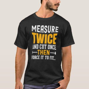 Zweimal messen und einmal schneiden, dann zwingen  T-Shirt
