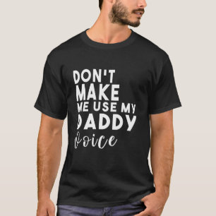 Zwing mich nicht, meine Daddy-Stimme zu benutzen T-Shirt